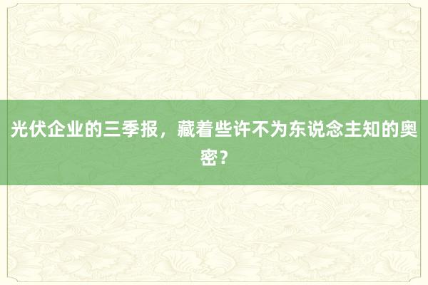 光伏企业的三季报，藏着些许不为东说念主知的奥密？