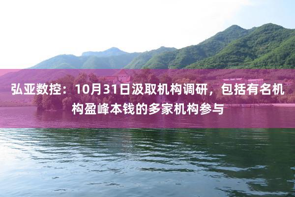 弘亚数控：10月31日汲取机构调研，包括有名机构盈峰本钱的多家机构参与