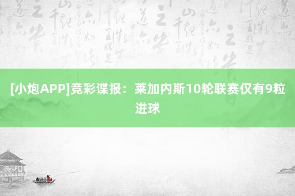 [小炮APP]竞彩谍报：莱加内斯10轮联赛仅有9粒进球