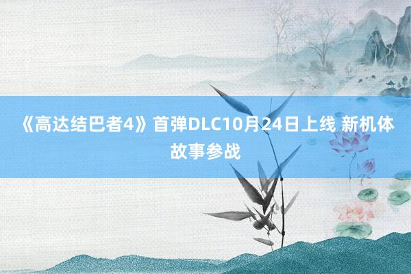 《高达结巴者4》首弹DLC10月24日上线 新机体故事参战