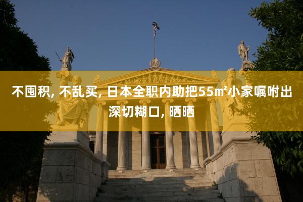 不囤积, 不乱买, 日本全职内助把55㎡小家嘱咐出深切糊口, 晒晒