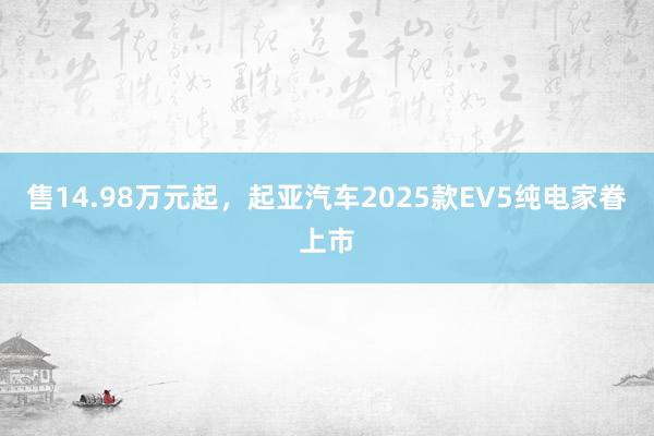 售14.98万元起，起亚汽车2025款EV5纯电家眷上市